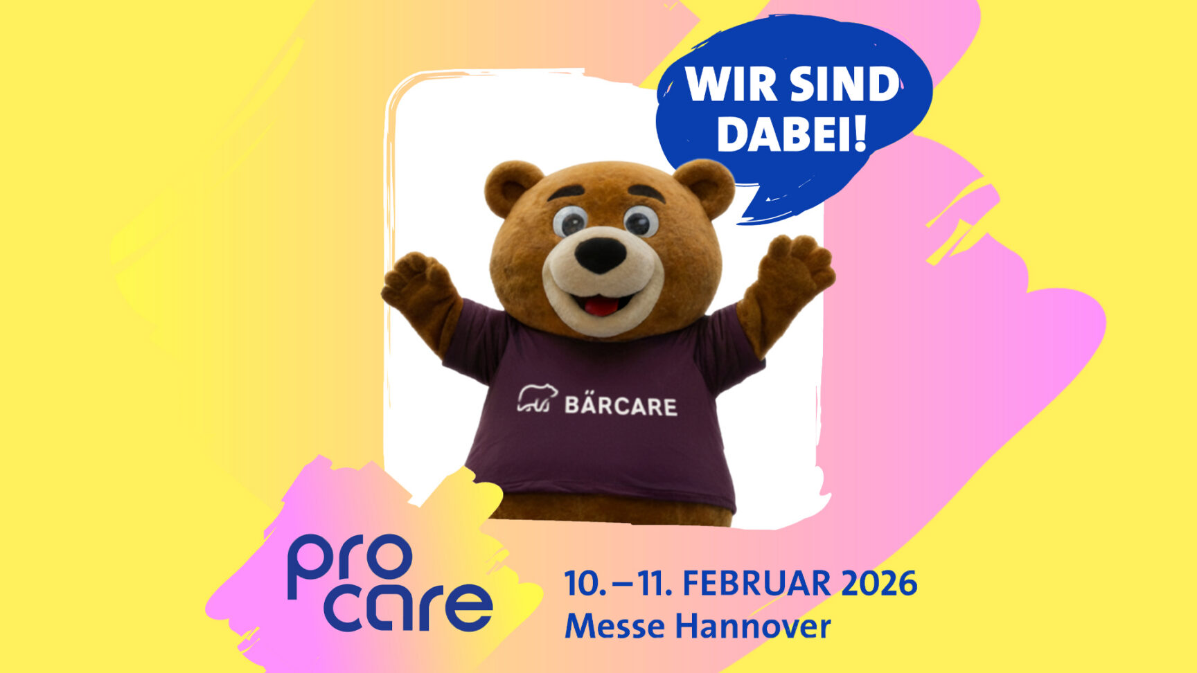 Illustration mit gelbem und pinkem Hintergrund: In der Mitte steht ein lächelndes Bärenmaskottchen mit ausgestreckten Armen, das ein lila T-Shirt mit der Aufschrift ‚BÄRCARE‘ trägt. Daneben eine blaue Sprechblase mit dem Text ‚WIR SIND DABEI!‘. Unten steht das Logo der Messe ‚pro care‘ sowie der Veranstaltungshinweis: ‚10.–11. Februar 2026, Messe Hannover‘.